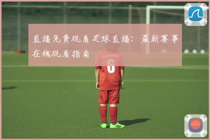 直播免费观看足球直播:最新赛事在线观看指南