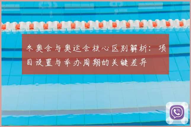 冬奥会与奥运会核心区别解析:项目设置与举办周期的关键差异