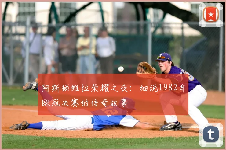 阿斯顿维拉荣耀之夜：细说1982年欧冠决赛的传奇故事