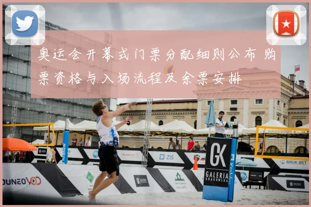 奥运会开幕式门票分配细则公布 购票资格与入场流程及余票安排
