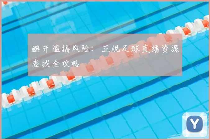 避开盗播风险:正规足球直播资源查找全攻略