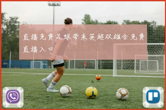 直播免费足球带来英超双雄会免费直播入口