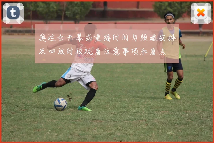 奥运会开幕式重播时间与频道安排及回放时段观看注意事项和看点