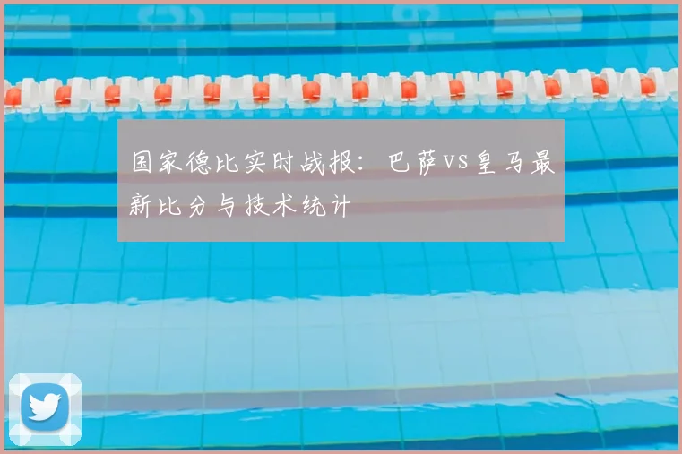 国家德比实时战报：巴萨vs皇马最新比分与技术统计